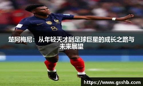 Bwin楚阿梅尼：从年轻天才到足球巨星的成长之路与未来展望