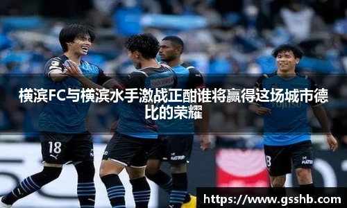 Bwin横滨FC与横滨水手激战正酣谁将赢得这场城市德比的荣耀